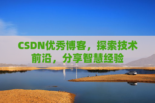 CSDN优秀博客，探索技术前沿，分享智慧经验